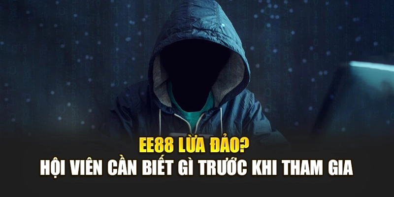 EE88 Lừa Đảo? Hội Viên Cần Biết Gì Trước Khi Tham Gia