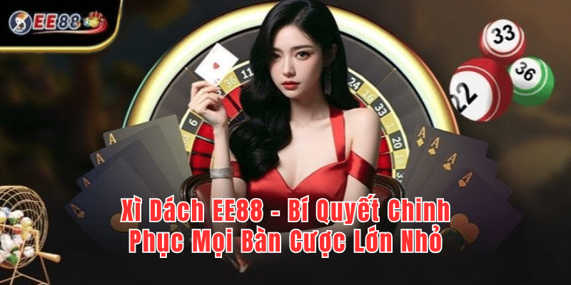 Xì Dách EE88 – Bí Quyết Chinh Phục Mọi Bàn Cược Lớn Nhỏ