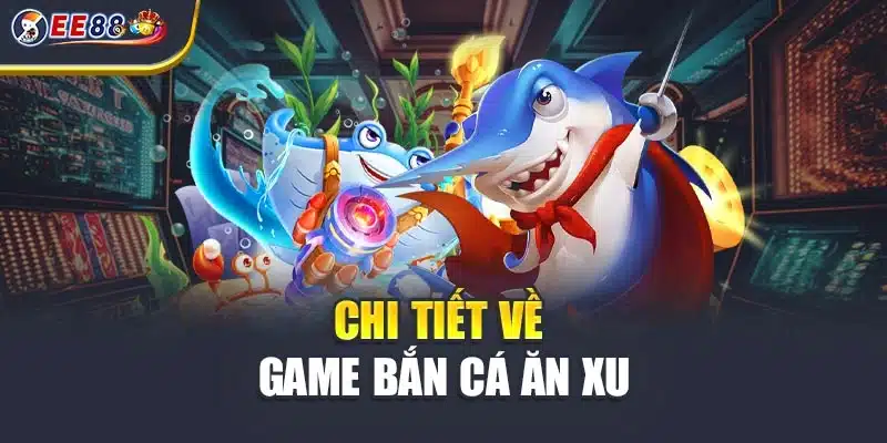 Chi tiết về game bắn cá ăn xu