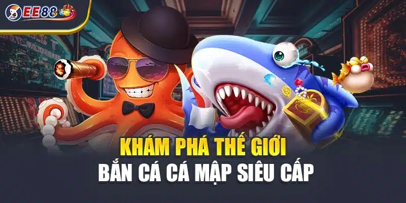 Khám phá thế giới bắn cá cá mập siêu cấp