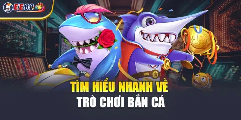 Tìm hiểu nhanh về trò chơi bắn cá